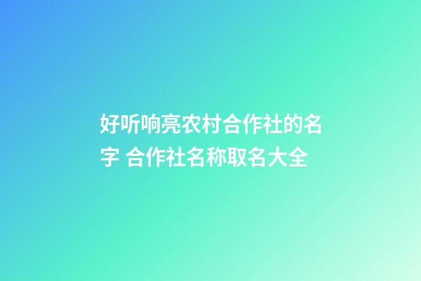 好听响亮农村合作社的名字 合作社名称取名大全-第1张-公司起名-玄机派